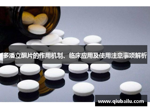 多潘立酮片的作用机制、临床应用及使用注意事项解析