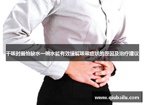 干咳时最怕缺水一碗水能有效缓解咳嗽症状的原因及治疗建议