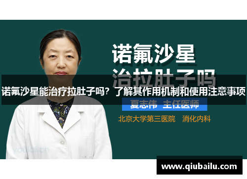 诺氟沙星能治疗拉肚子吗？了解其作用机制和使用注意事项