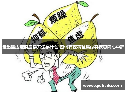 走出焦虑症的最快方法是什么 如何有效减轻焦虑并恢复内心平静